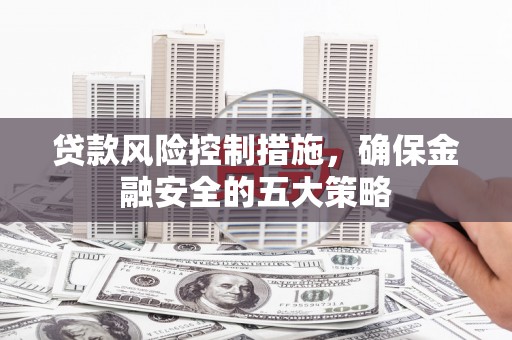 嵊泗贷款风险控制措施，确保金融安全的五大策略