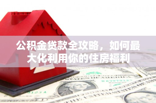 嵊泗公积金贷款全攻略，如何最大化利用你的住房福利