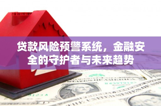 嵊泗贷款风险预警系统，金融安全的守护者与未来趋势