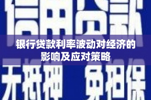 嵊泗银行贷款利率波动对经济的影响及应对策略