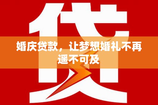 嵊泗婚庆贷款，让梦想婚礼不再遥不可及