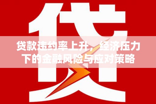 嵊泗贷款违约率上升，经济压力下的金融风险与应对策略