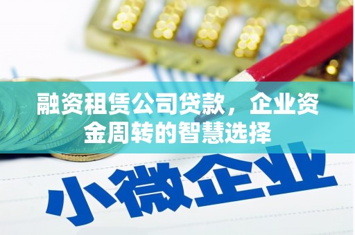 嵊泗融资租赁公司贷款，企业资金周转的智慧选择