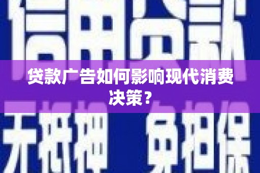 嵊泗贷款广告如何影响现代消费决策？
