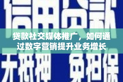 嵊泗贷款社交媒体推广，如何通过数字营销提升业务增长