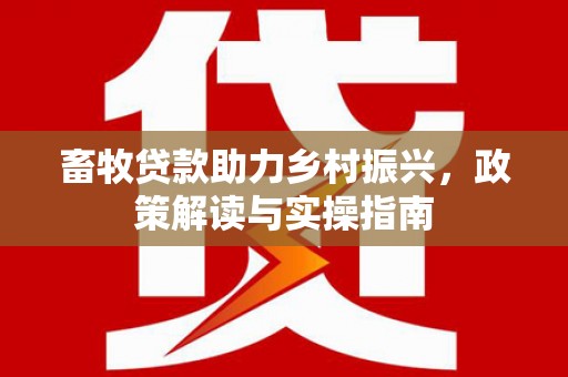 嵊泗畜牧贷款助力乡村振兴，政策解读与实操指南