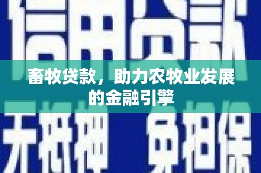 嵊泗畜牧贷款，助力农牧业发展的金融引擎