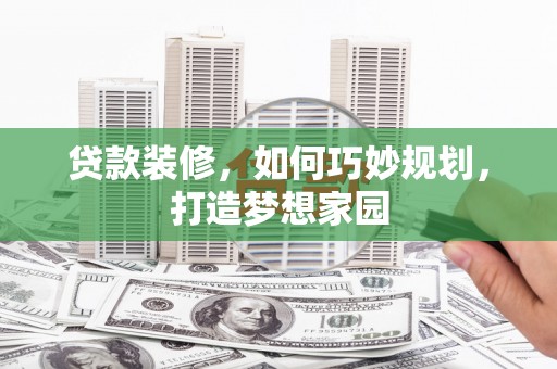 嵊泗贷款装修，如何巧妙规划，打造梦想家园