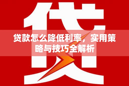 嵊泗贷款怎么降低利率，实用策略与技巧全解析