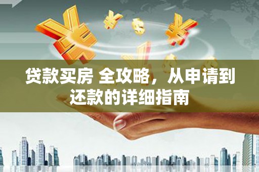 嵊泗贷款买房 全攻略，从申请到还款的详细指南