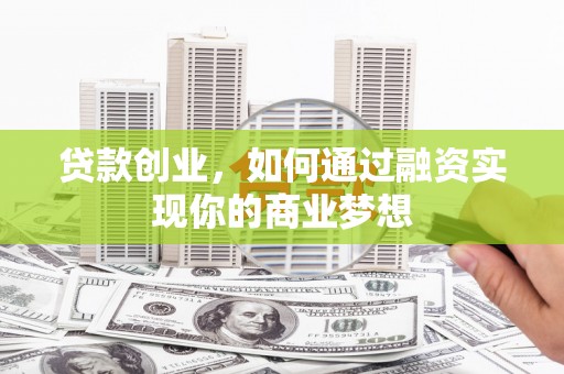 嵊泗贷款创业，如何通过融资实现你的商业梦想