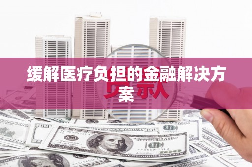 嵊泗缓解医疗负担的金融解决方案