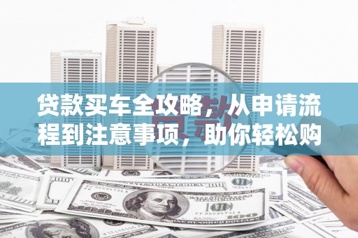 嵊泗贷款买车全攻略，从申请流程到注意事项，助你轻松购车