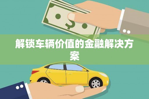 嵊泗解锁车辆价值的金融解决方案