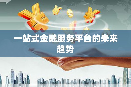 嵊泗一站式金融服务平台的未来趋势
