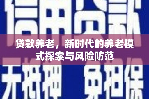 嵊泗贷款养老，新时代的养老模式探索与风险防范