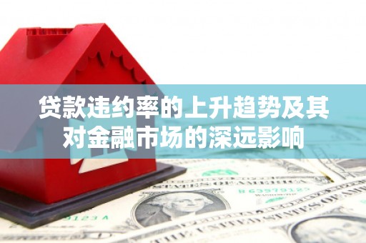 嵊泗贷款违约率的上升趋势及其对金融市场的深远影响