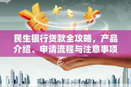 嵊泗民生银行贷款全攻略，产品介绍、申请流程与注意事项